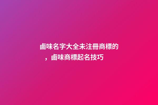 鹵味名字大全未注冊商標的，鹵味商標起名技巧-第1張-商標起名-玄機派